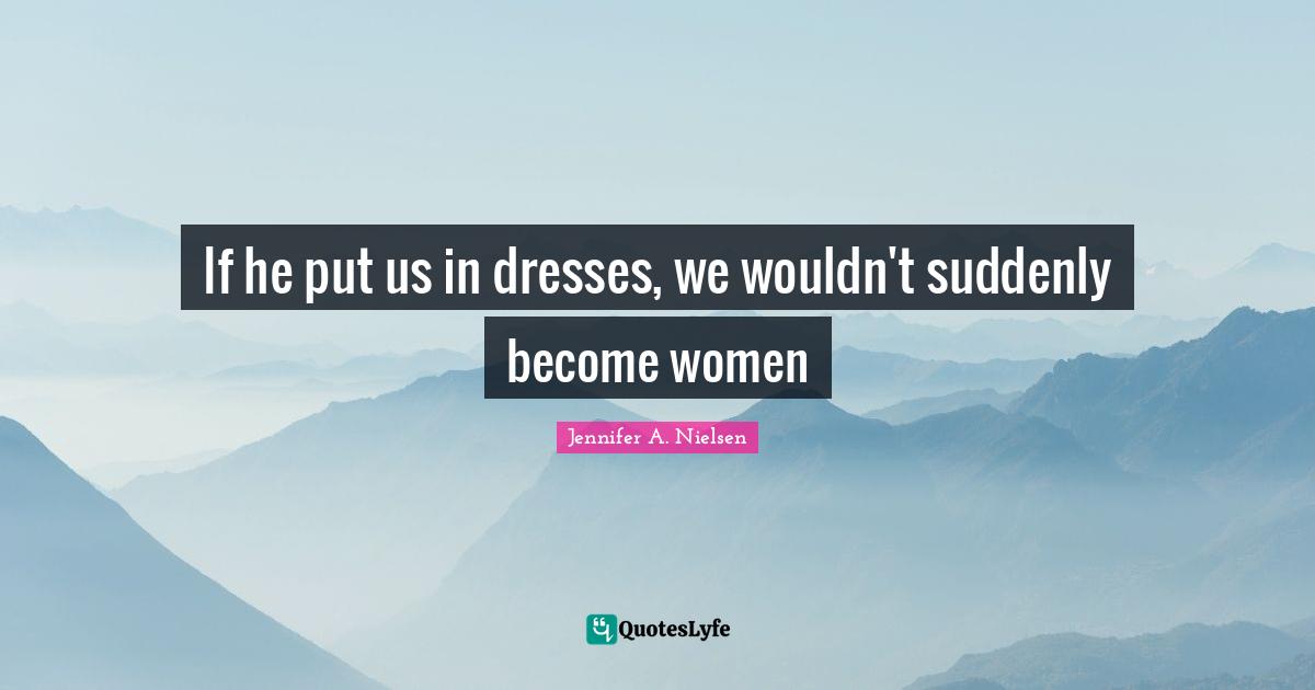If he put us in dresses, we wouldn't suddenly become women