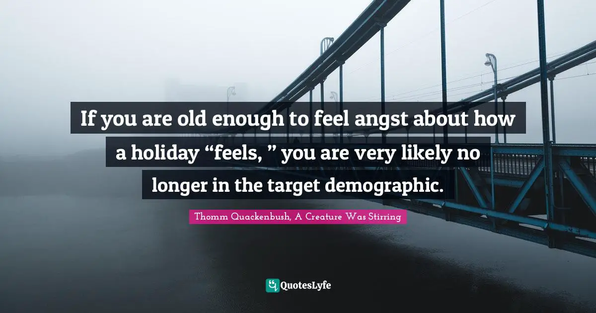 If you are old enough to feel angst about how a holiday “feels, ” you are very likely no longer in the target demographic.