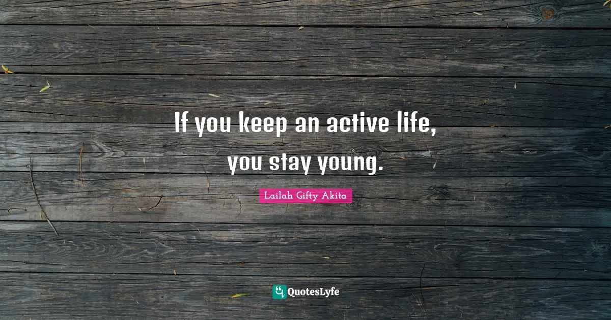If you keep an active life, you stay young.