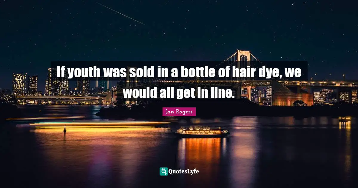 If youth was sold in a bottle of hair dye, we would all get in line.