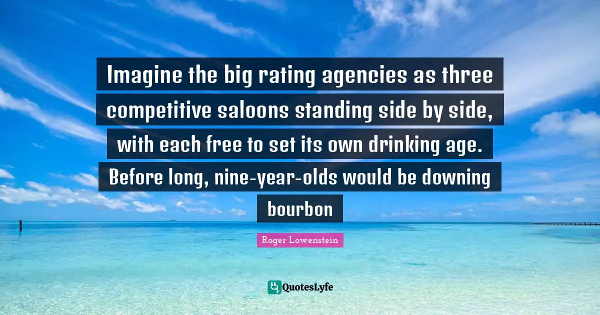 Imagine the big rating agencies as three competitive saloons standing side by side, with each free to set its own drinking age. Before long, nine-year-olds would be downing bourbon