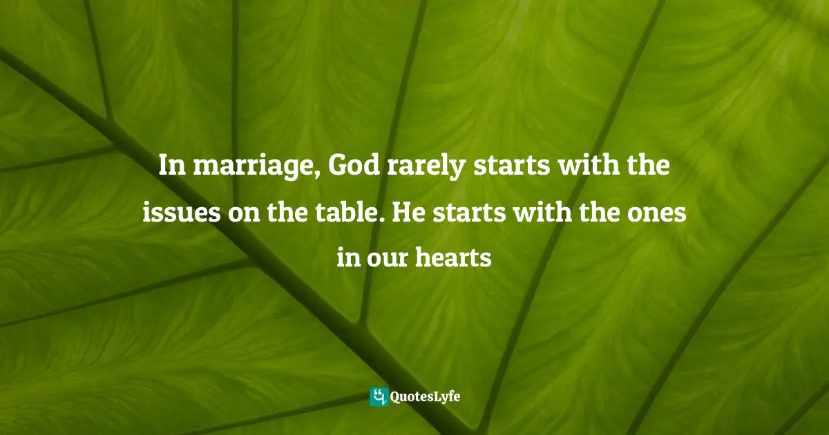 In marriage, God rarely starts with the issues on the table. He starts with the ones in our hearts