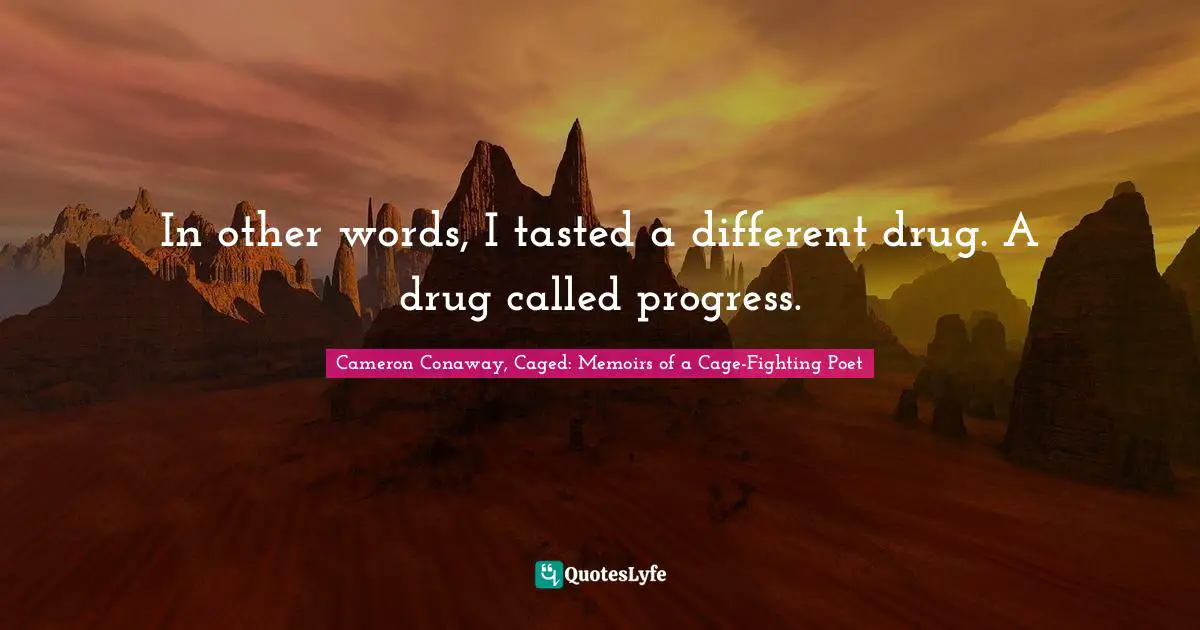 In other words, I tasted a different drug. A drug called progress.