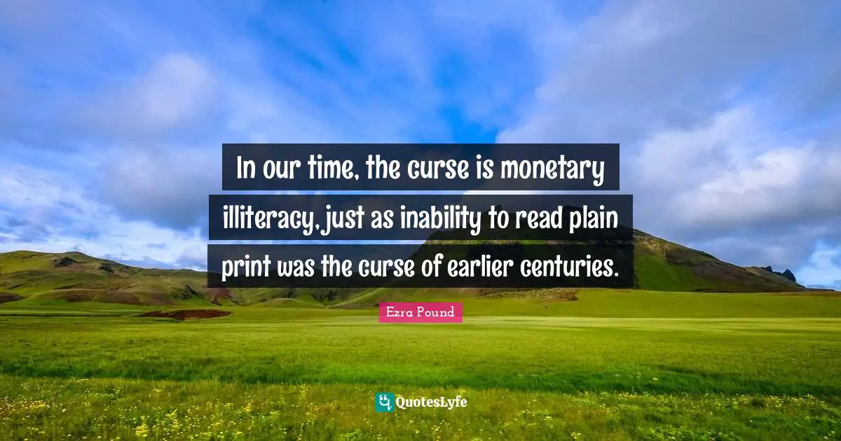 In our time, the curse is monetary illiteracy, just as inability to read plain print was the curse of earlier centuries.
