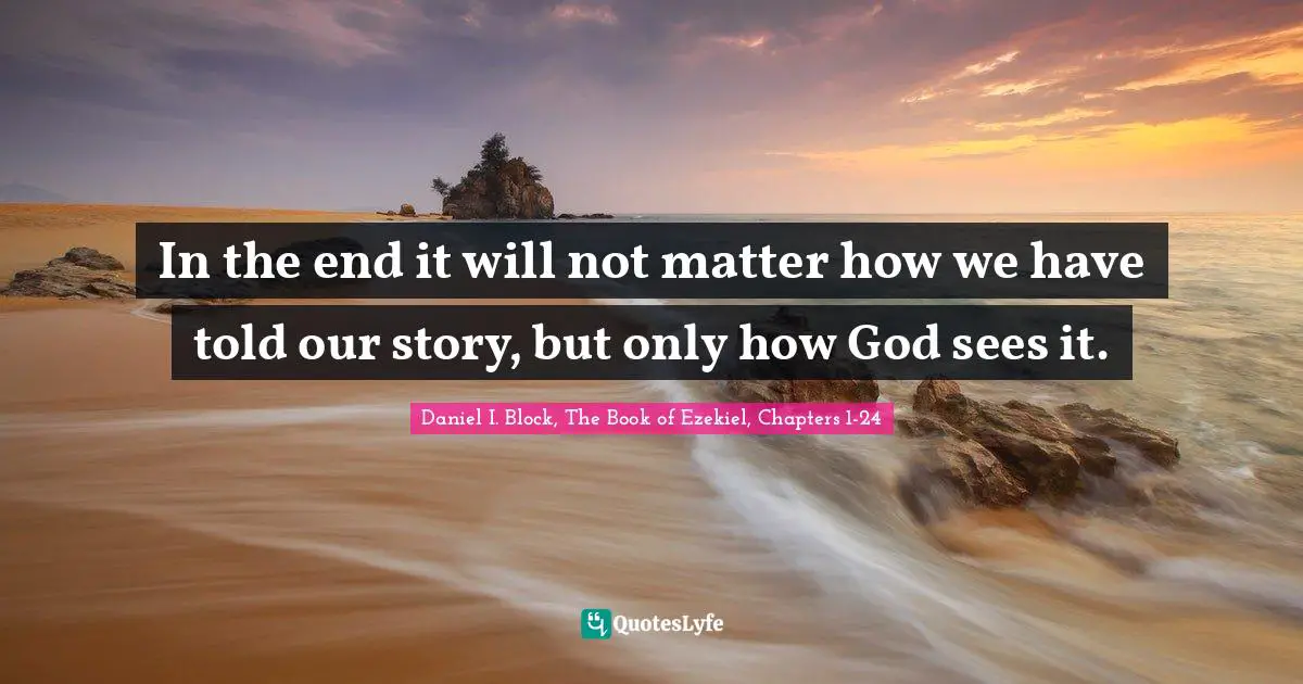 In the end it will not matter how we have told our story, but only how God sees it.