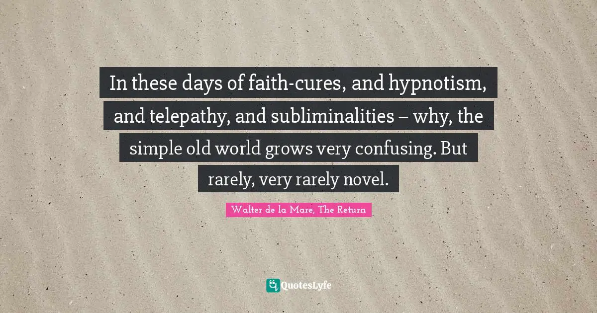 In these days of faith-cures, and hypnotism, and telepathy, and subliminalities – why, the simple old world grows very confusing. But rarely, very rarely novel.