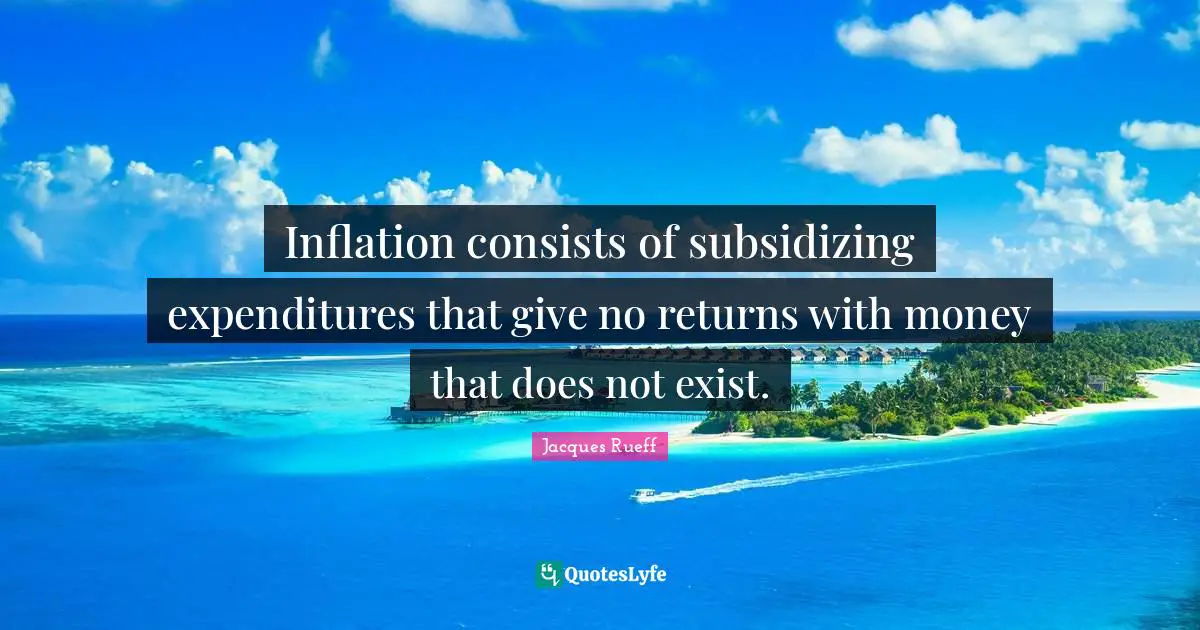 Inflation consists of subsidizing expenditures that give no returns with money that does not exist.