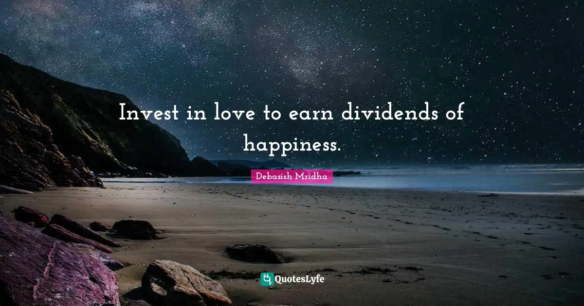 Invest in love to earn dividends of happiness.