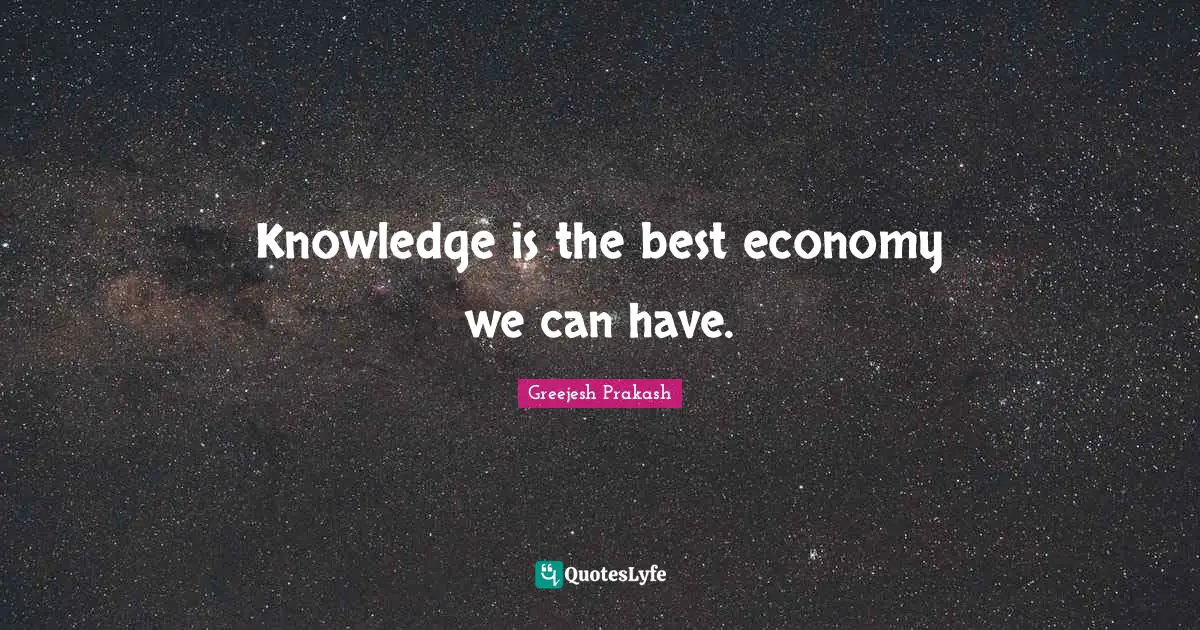 Knowledge is the best economy we can have.