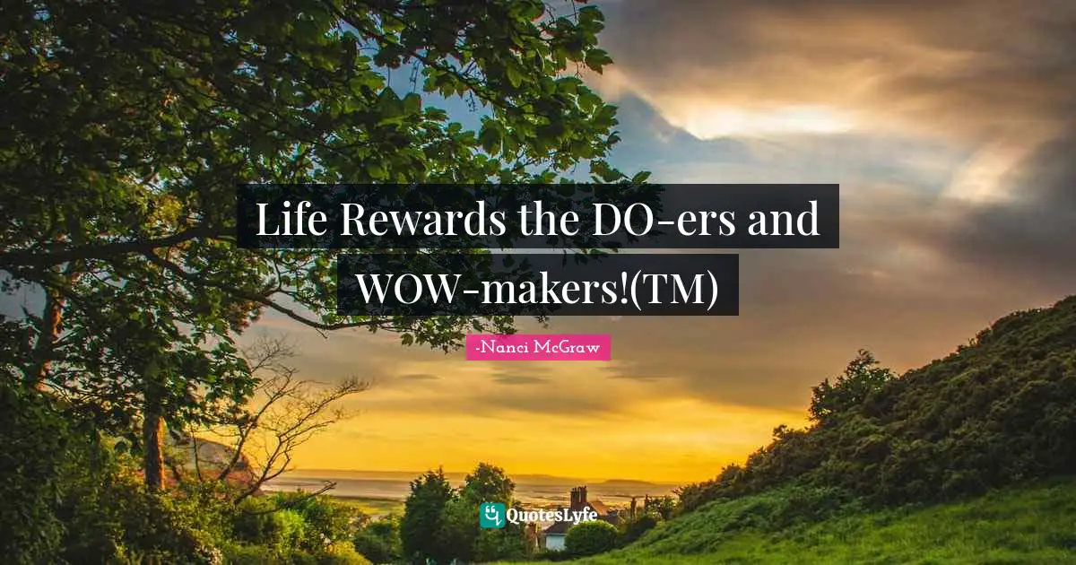 Life Rewards the DO-ers and WOW-makers!(TM)