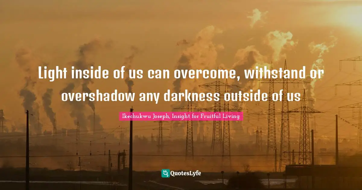 Light inside of us can overcome, withstand or overshadow any darkness outside of us
