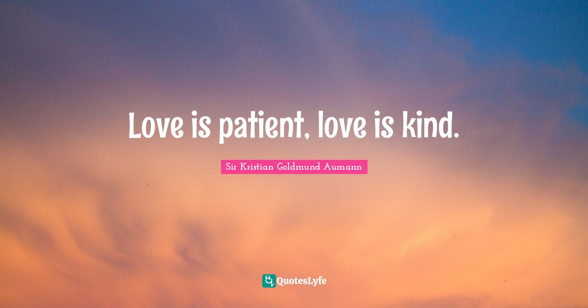 Sir Kristian Goldmund Aumann Quotes: "Love is patient, love is kind."