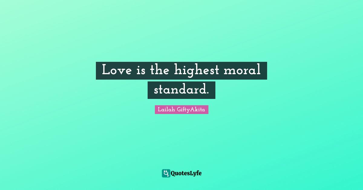 Lailah GiftyAkita Quotes: "Love is the highest moral standard."