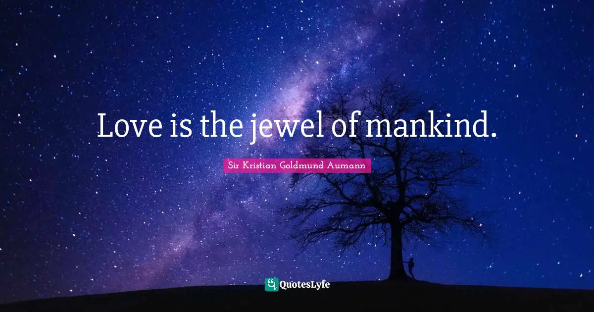 Sir Kristian Goldmund Aumann Quotes: "Love is the jewel of mankind."