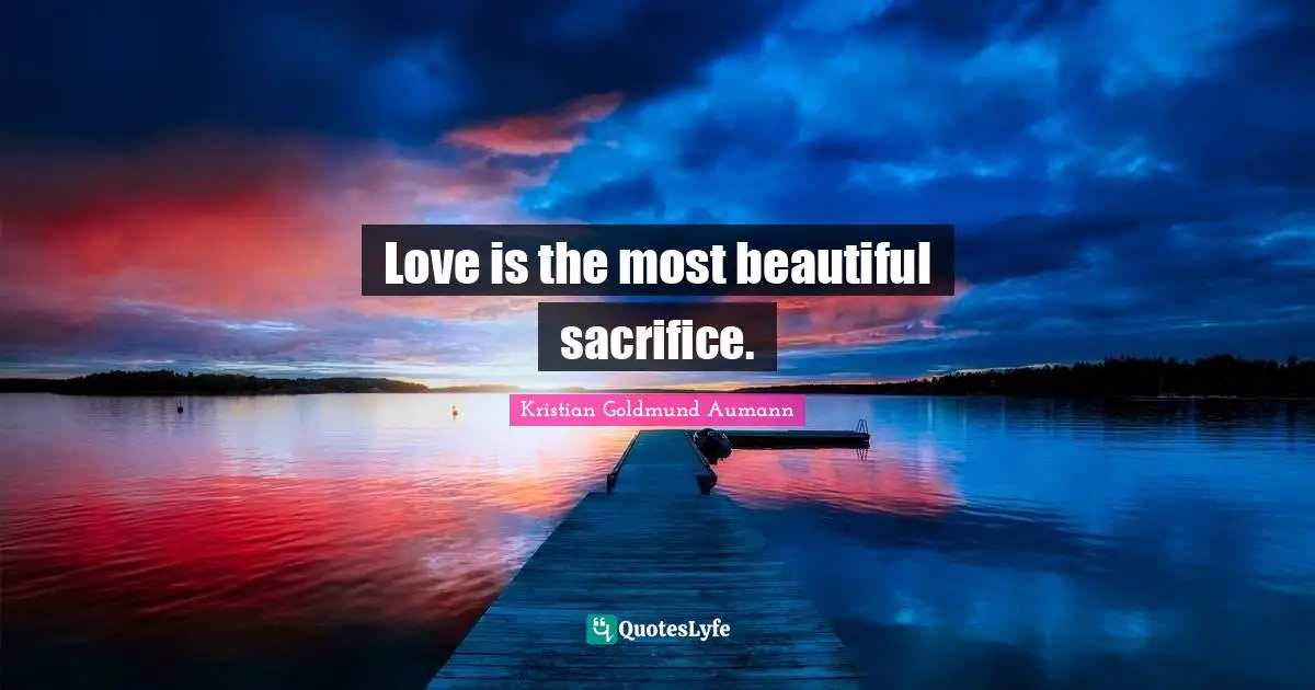 Love is the most beautiful sacrifice.
