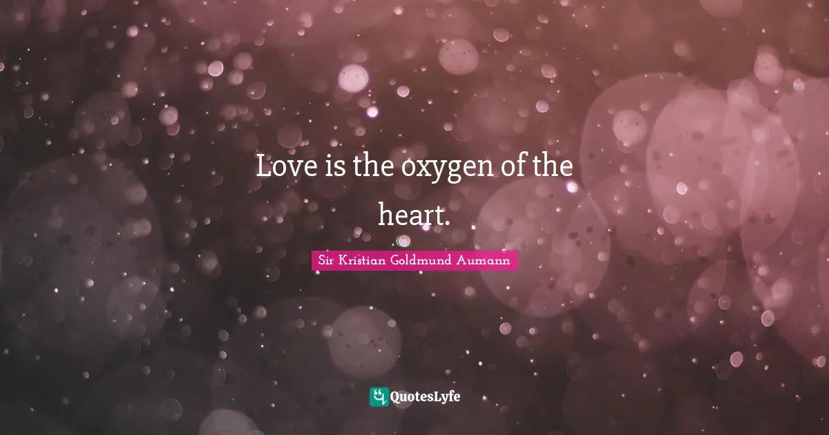 Sir Kristian Goldmund Aumann Quotes: "Love is the oxygen of the heart."