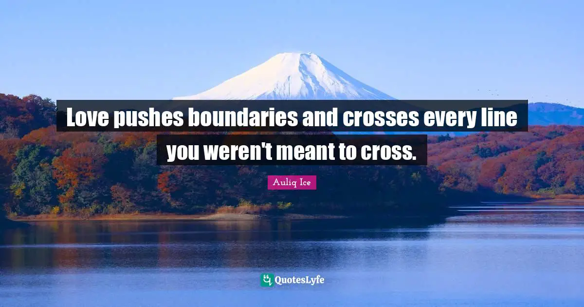 Love pushes boundaries and crosses every line you weren't meant to cross.