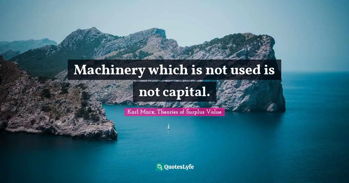 Karl Marx, Theories of Surplus Value Quotes: Machinery which is not used is not capital.