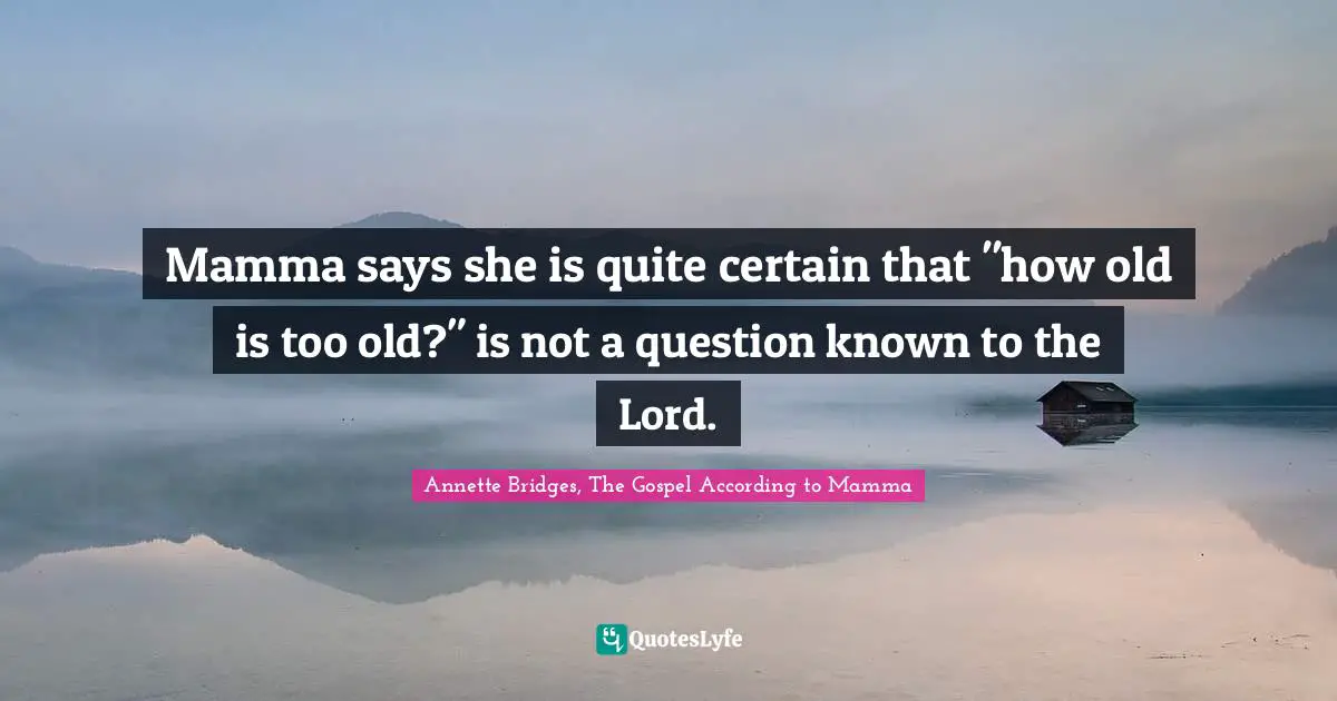 Mamma says she is quite certain that "how old is too old?" is not a question known to the Lord.
