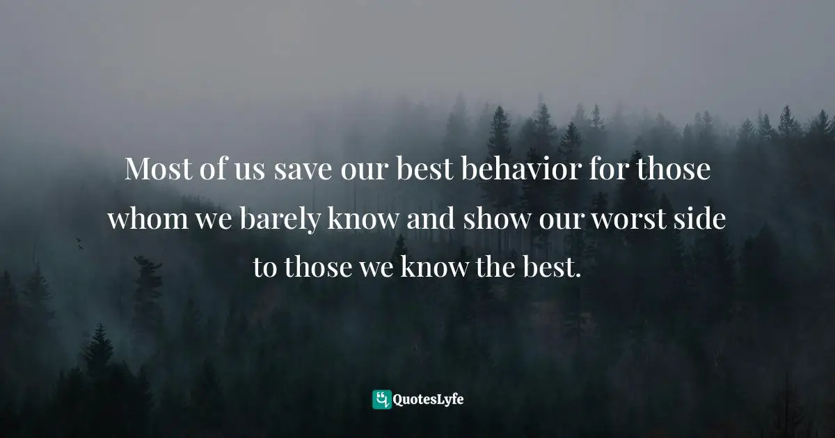 Gregoire Quotes: "Most of us save our best behavior for those whom we barely know and show our worst side to those we know the best."