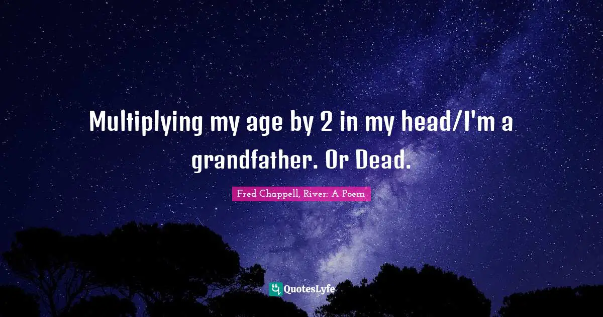 Multiplying my age by 2 in my head/I'm a grandfather. Or Dead.
