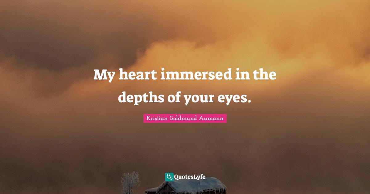 My heart immersed in the depths of your eyes.