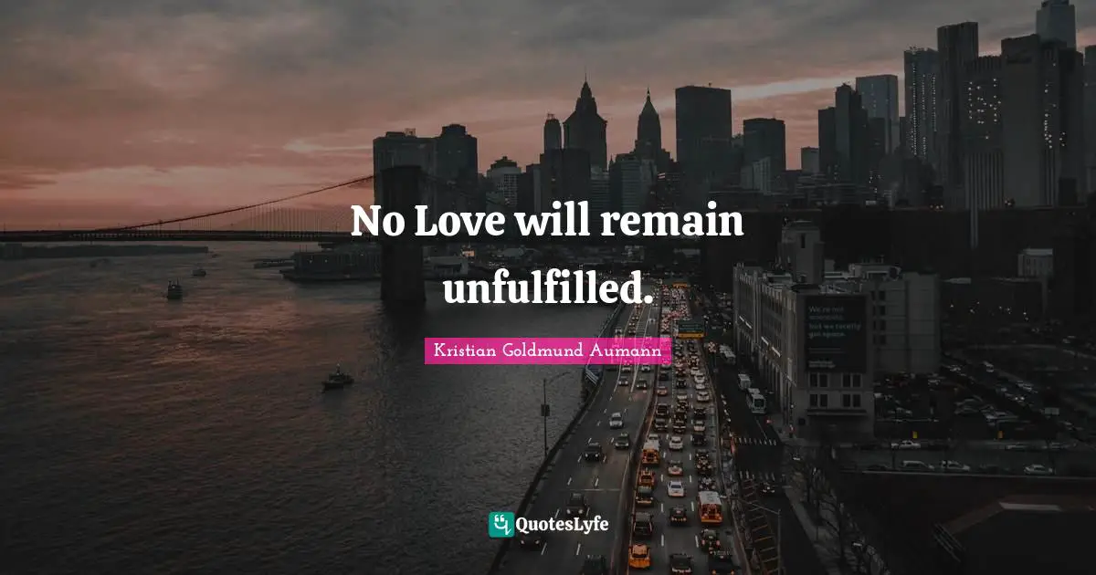 No Love will remain unfulfilled.