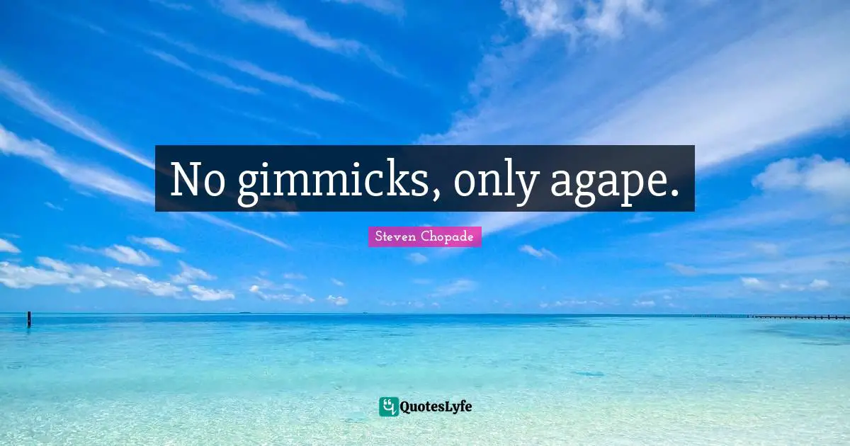 No gimmicks, only agape.