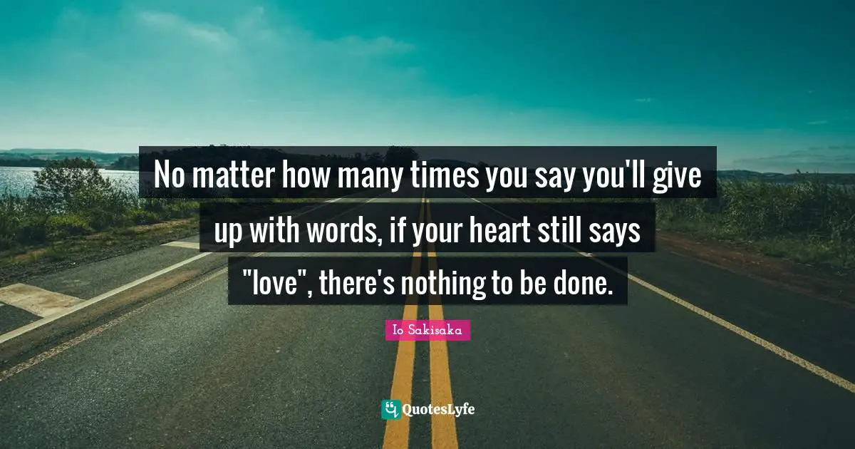 No matter how many times you say you'll give up with words, if your heart still says "love", there's nothing to be done.