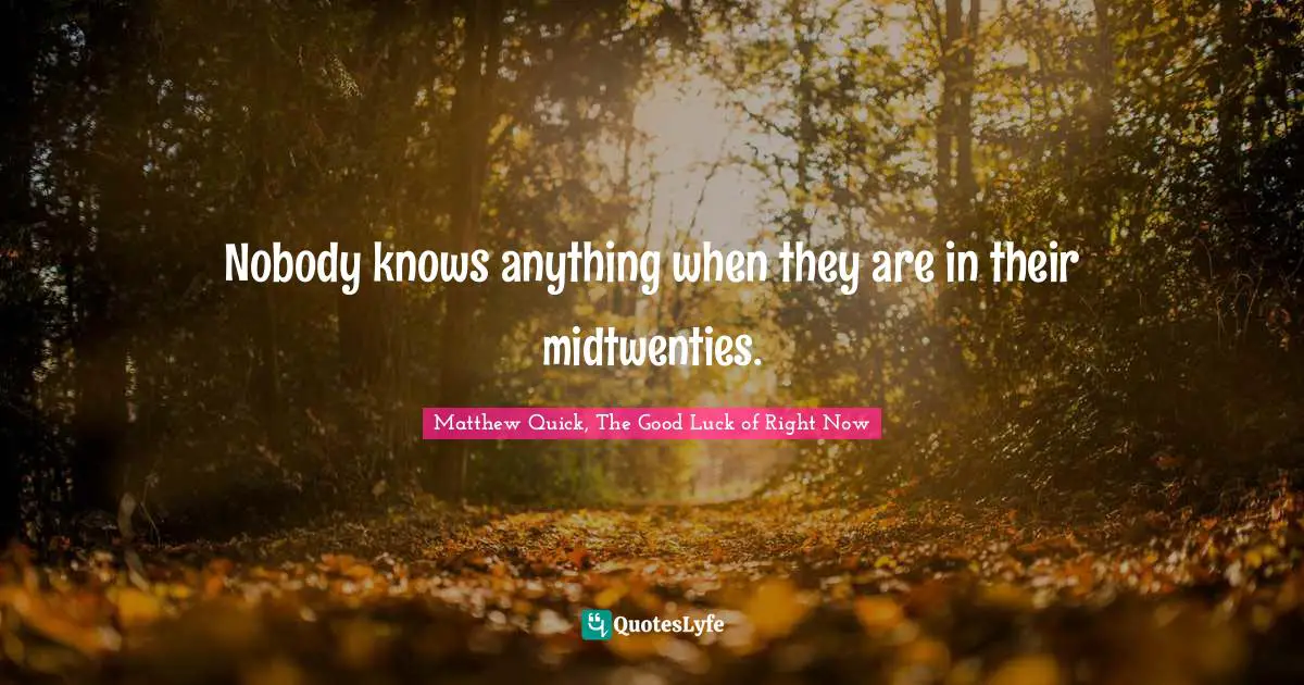 Nobody knows anything when they are in their midtwenties.
