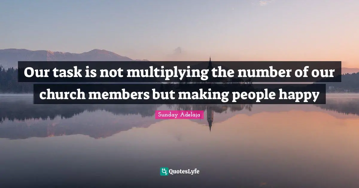 Our task is not multiplying the number of our church members but making people happy