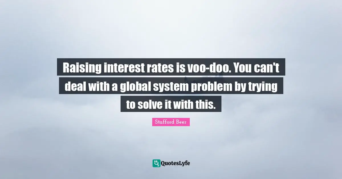 Raising interest rates is voo-doo. You can't deal with a global system problem by trying to solve it with this.