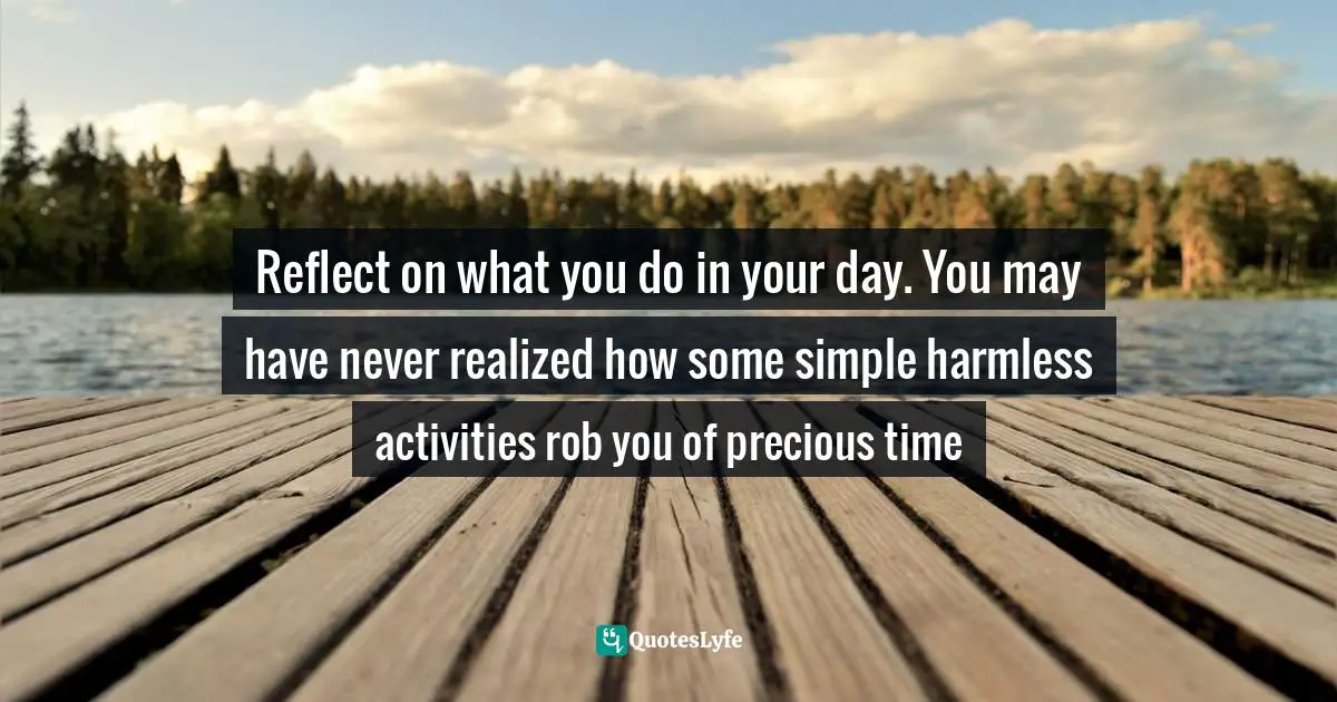 Reflect on what you do in your day. You may have never realized how some simple harmless activities rob you of precious time