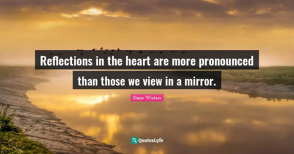 Dixie Waters Quotes: Reflections in the heart are more pronounced than those we view in a mirror.