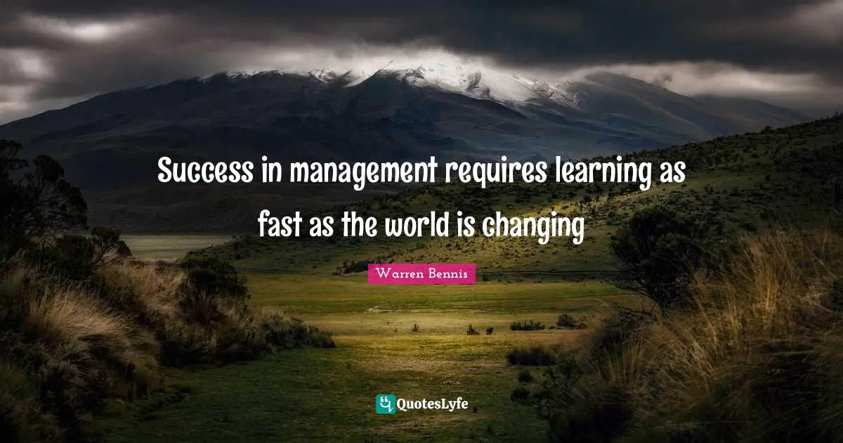 Success in management requires learning as fast as the world is changing