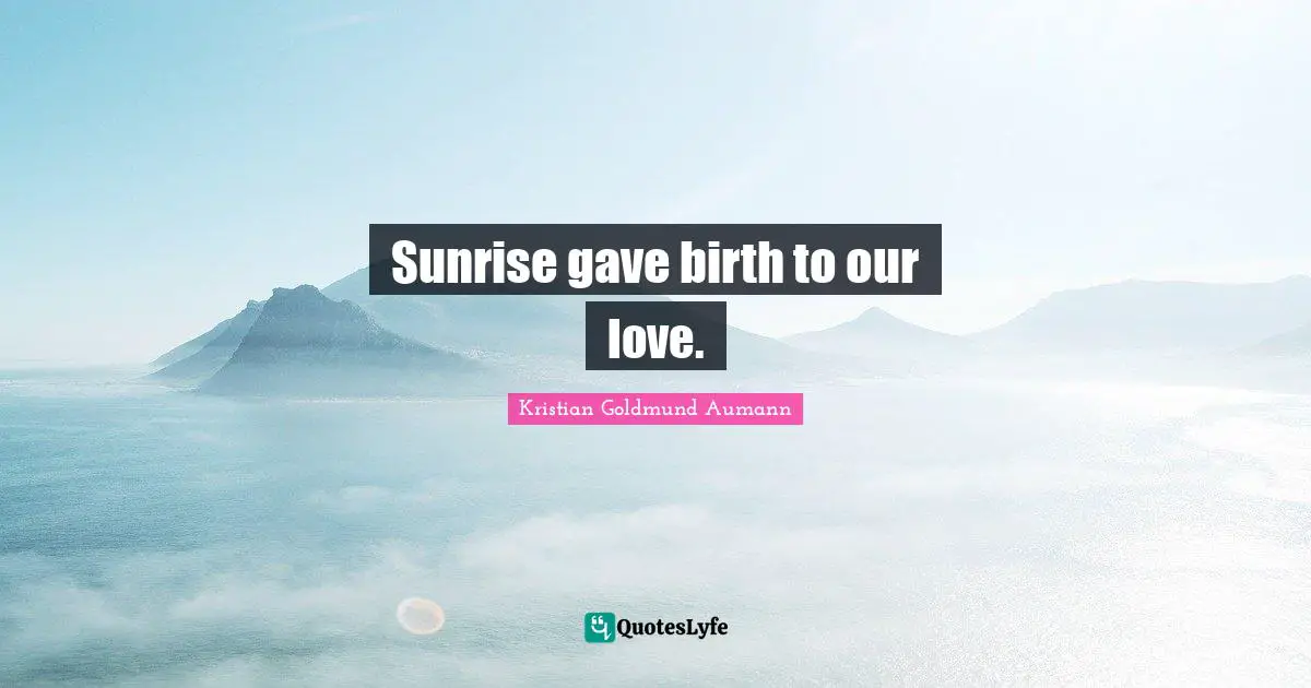 Sunrise gave birth to our love.