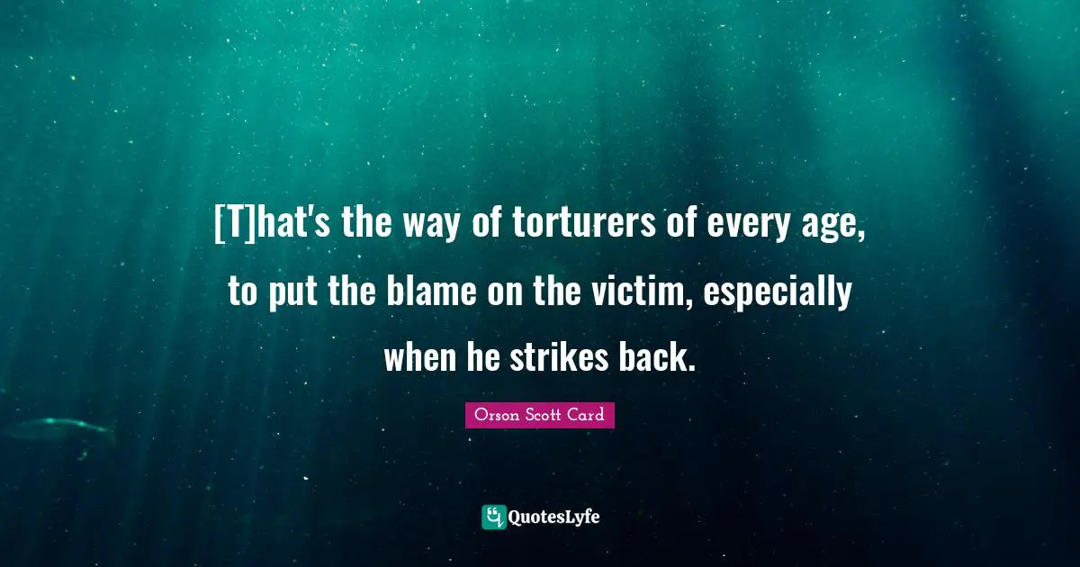 [T]hat's the way of torturers of every age, to put the blame on the victim, especially when he strikes back.
