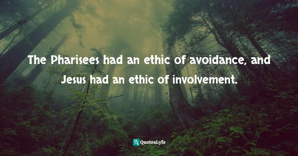 The Pharisees had an ethic of avoidance, and Jesus had an ethic of involvement.