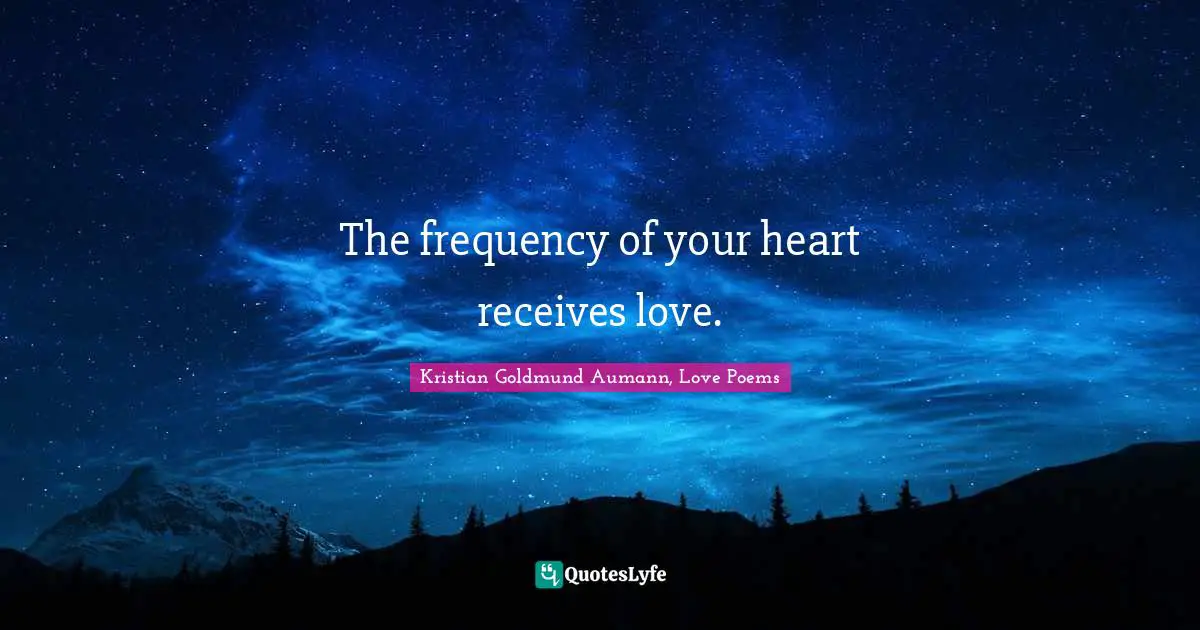 The frequency of your heart receives love.