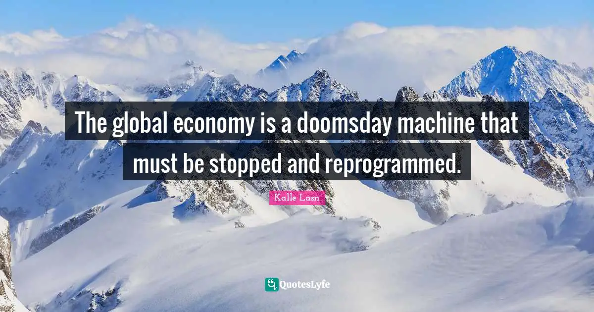 The global economy is a doomsday machine that must be stopped and reprogrammed.