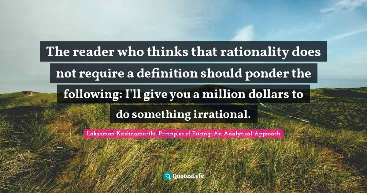 The reader who thinks that rationality does not require a definition should ponder the following: I'll give you a million dollars to do something irrational.