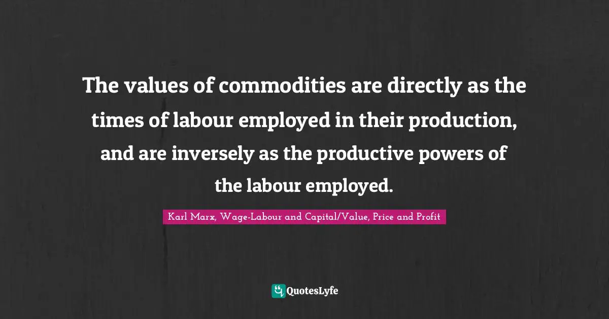 The values of commodities are directly as the times of labour employed in their production, and are inversely as the productive powers of the labour employed.