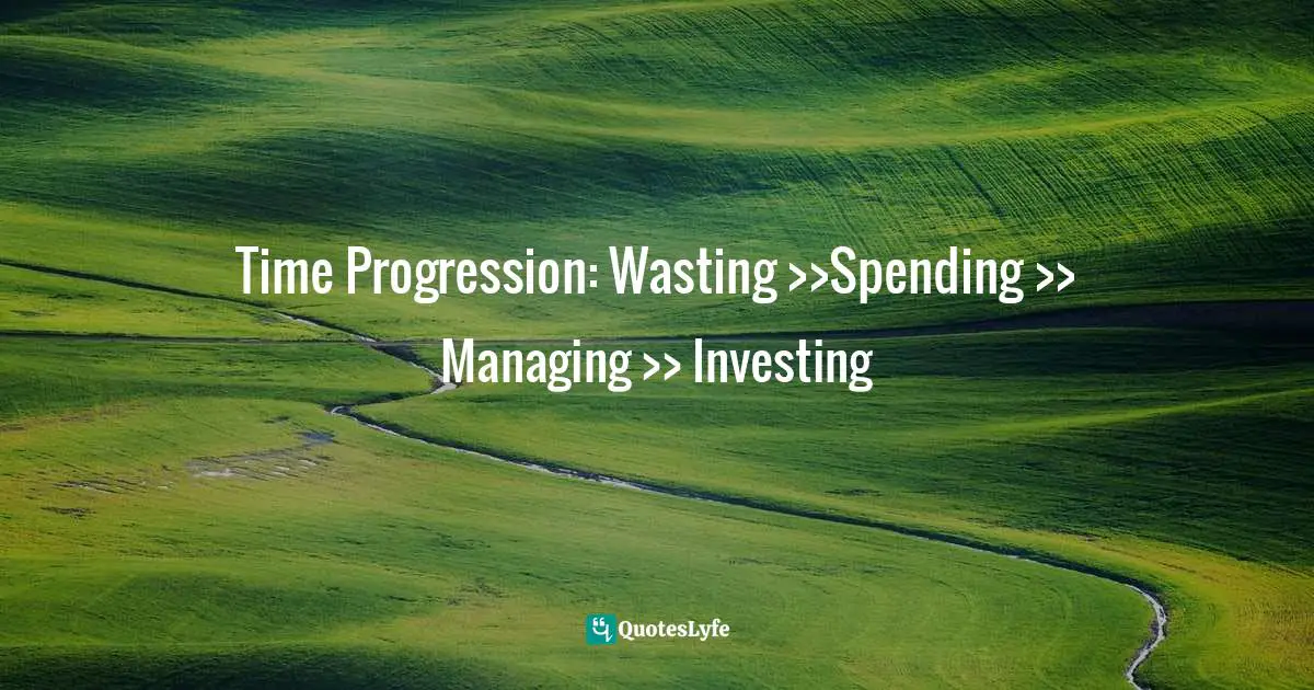 Time Progression: Wasting >>Spending >> Managing >> Investing