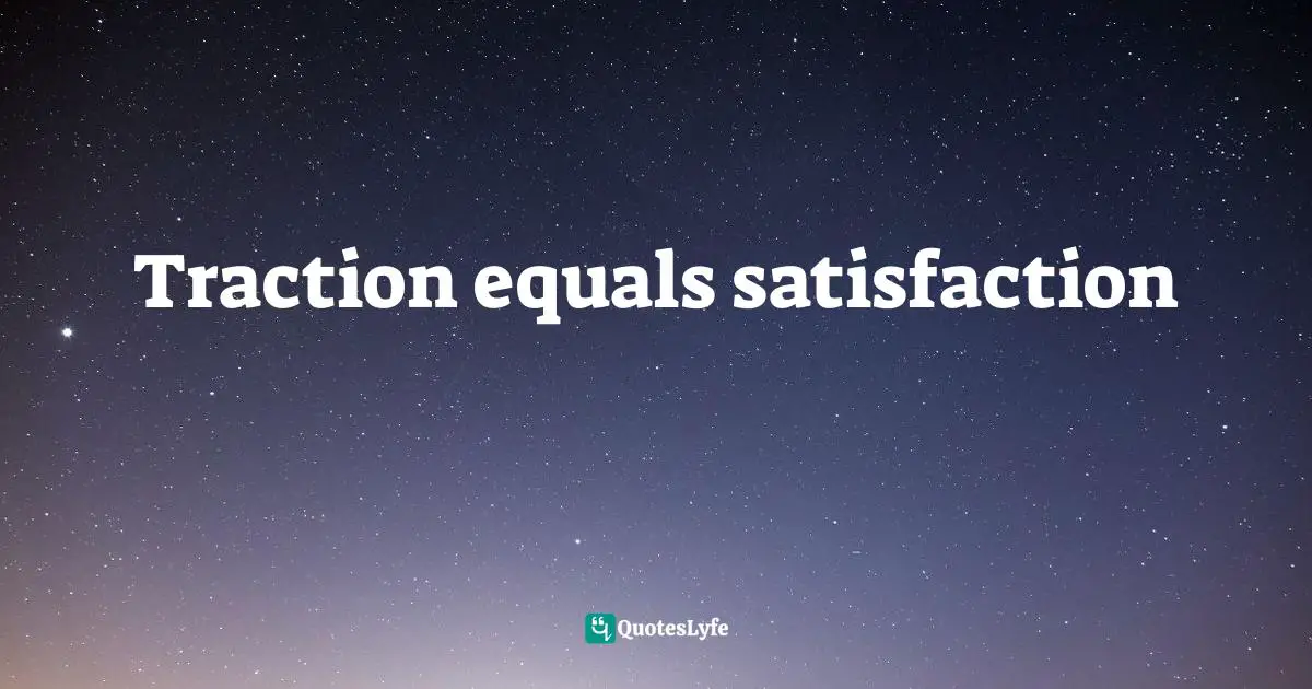 Traction equals satisfaction