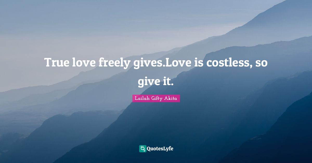 True love freely gives.Love is costless, so give it.