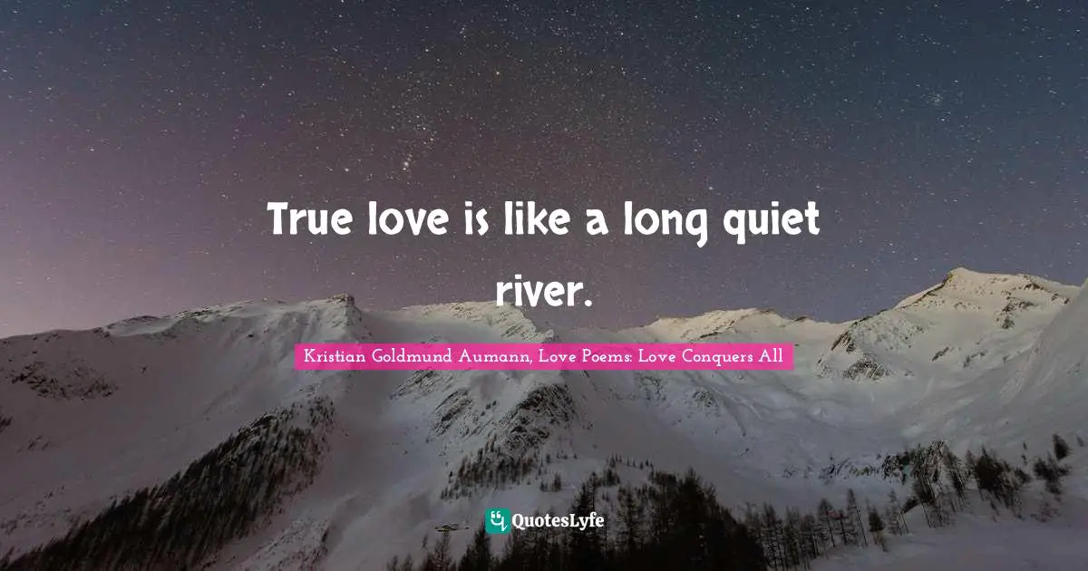 True love is like a long quiet river.