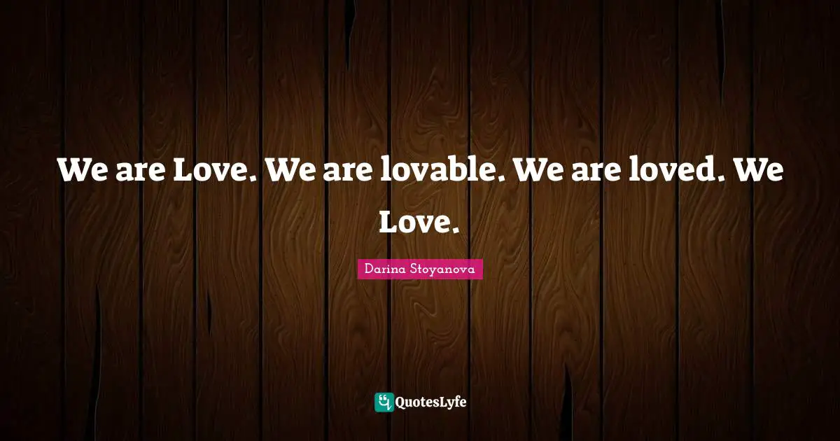 We are Love. We are lovable. We are loved. We Love.