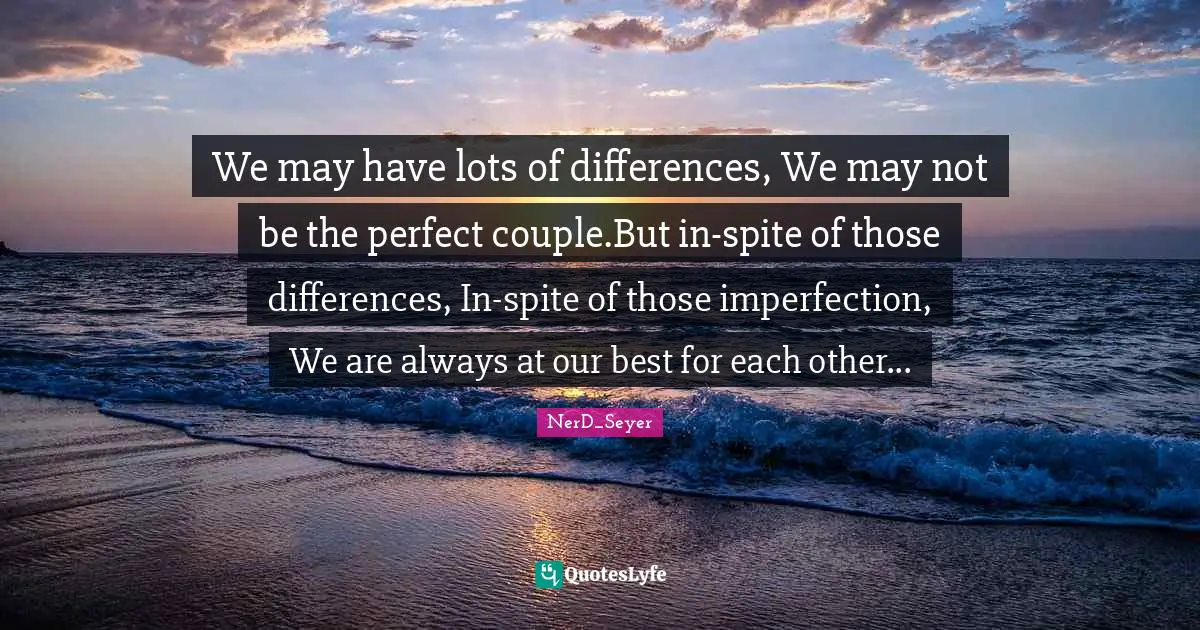 We may have lots of differences, We may not be the perfect couple.But in-spite of those differences, In-spite of those imperfection, We are always at our best for each other...