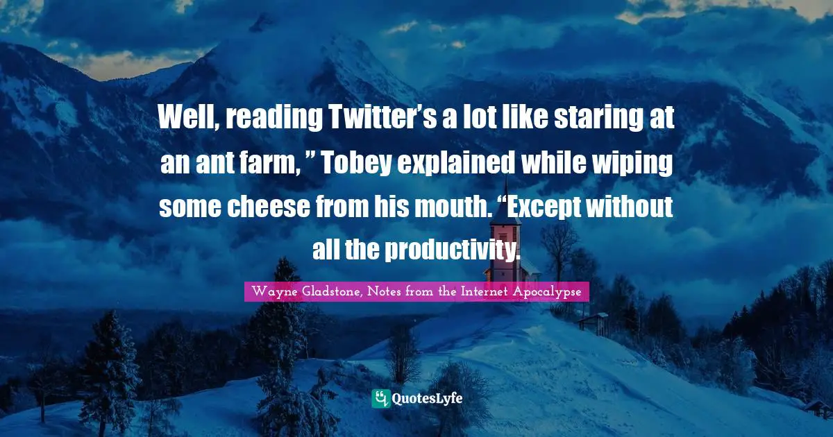 INTERNET Quotes: "Well, reading Twitter’s a lot like staring at an ant farm, ” Tobey explained while wiping some cheese from his mouth. “Except without all the productivity."