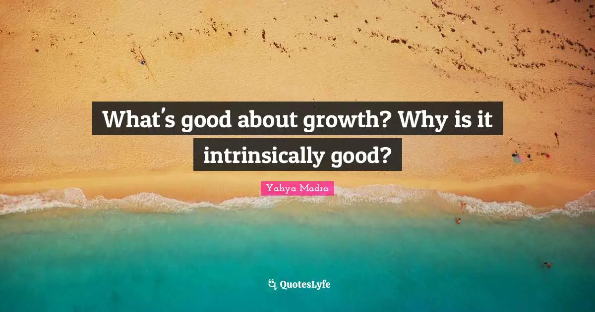 What's good about growth? Why is it intrinsically good?